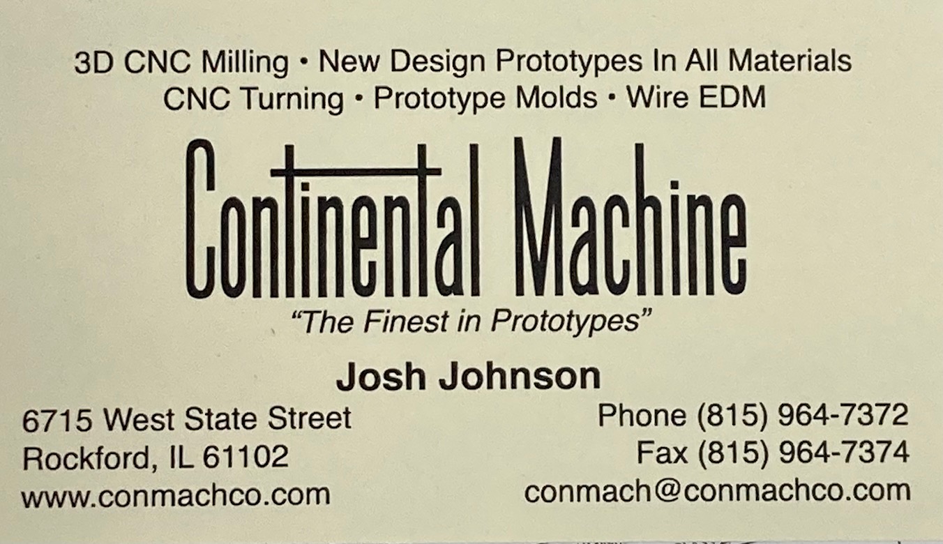 Business card for Continental Machine, The Finest in Prototypes. Josh Johnson, 6715 West State Street Rockford IL, 61102, Phone Number 815-964-7372 Fax Number 815-964-7374 Email conmach@conmachco.com, Lists the following services 3D CNC Milling, New Design Prototypes in All Materials, CNC Turning, Prototype Molds, Wire EDM